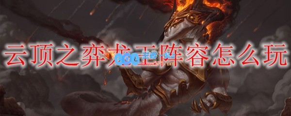 云顶之弈龙王怎么玩_LOL游戏攻略