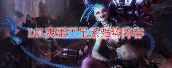 LOL爽歪歪星系强势阵容_LOL游戏攻略