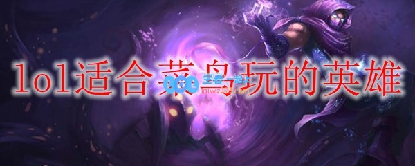 lol适合菜鸟玩的英雄_LOL游戏攻略