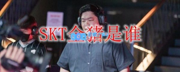 SKT金猪是谁_LOL游戏攻略