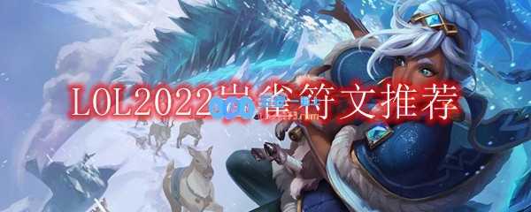 LOL2022岩雀符文怎么点_2022打野岩雀最新符文加点推荐