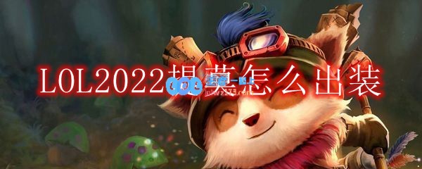 LOL2022提莫怎么出装_上单提莫2022出装顺序