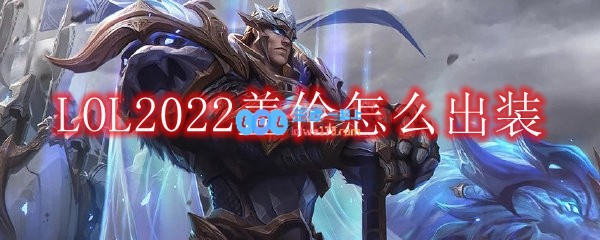 LOL2022盖伦怎么出装_中单盖伦2022出装顺序