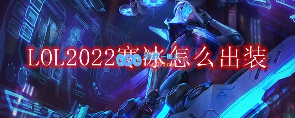 LOL2022寒冰怎么出装_ad寒冰2022出装顺序