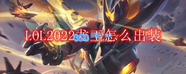 LOL2022龙王怎么出装_中单龙王2022出装顺序