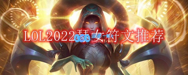 LOL2022琴女符文怎么点_2022辅助琴女最新符文加点推荐