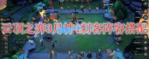 云顶之弈3月神4刺客阵容搭配_LOL游戏攻略