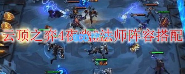 云顶之弈4夜幽3法师阵容搭配_LOL游戏攻略