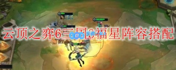 云顶之弈6三国3福星阵容搭配_LOL游戏攻略