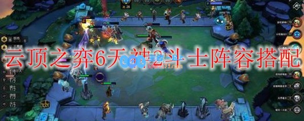 云顶之弈6天神2斗士阵容搭配_LOL游戏攻略