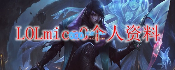 LOLmicaO个人资料_LOL游戏攻略