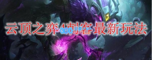 云顶之弈4刺客最新玩法_LOL游戏攻略