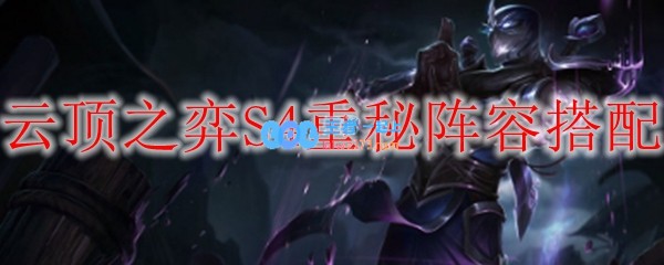 云顶之弈S4重秘阵容搭配_LOL游戏攻略