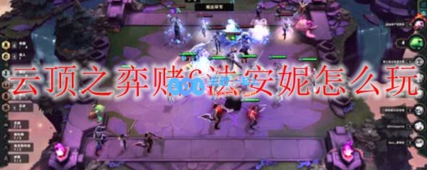 云顶之弈赌6法安妮怎么玩_LOL游戏攻略