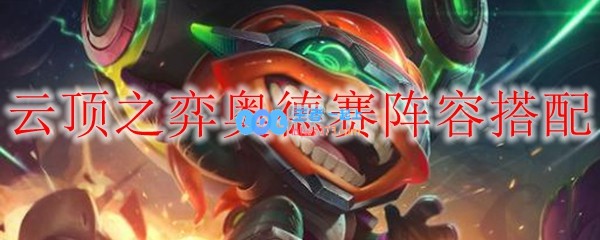 云顶之弈奥德赛阵容搭配_LOL游戏攻略