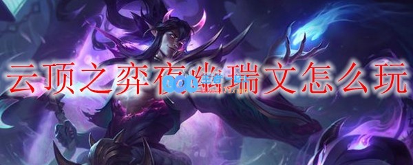 云顶之弈夜幽瑞文怎么玩_LOL游戏攻略