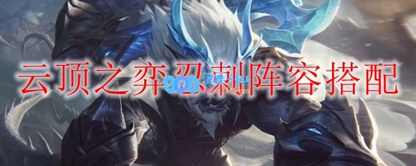 云顶之弈忍刺阵容搭配_LOL游戏攻略