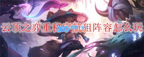 云顶之弈重秘宇航狙阵容怎么玩_LOL游戏攻略