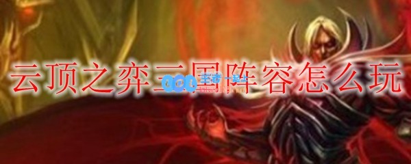 云顶之弈三国阵容怎么玩_LOL游戏攻略