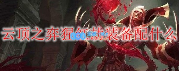 云顶之弈猩红劫出什么装备_LOL游戏攻略