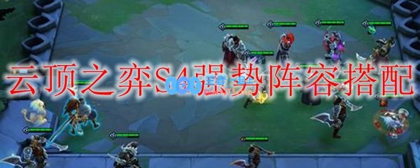 云顶之弈S4强势阵容搭配_LOL游戏攻略