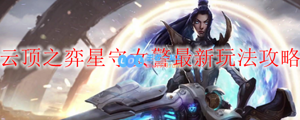 云顶之弈星守女警最新玩法攻略_LOL游戏攻略