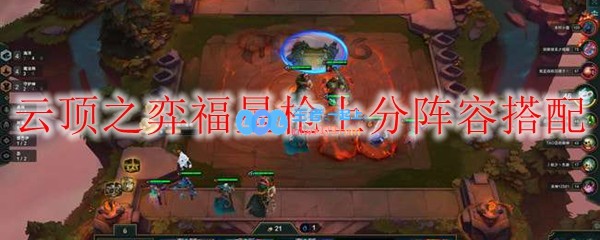 云顶之弈福星枪上分阵容搭配_LOL游戏攻略