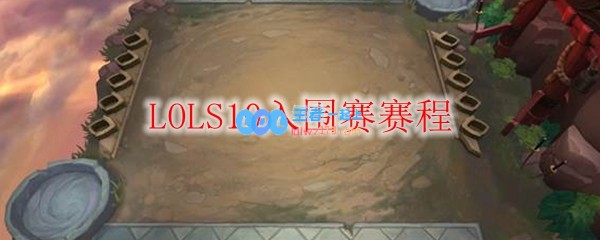 LOLS10入围赛赛程_LOL游戏攻略