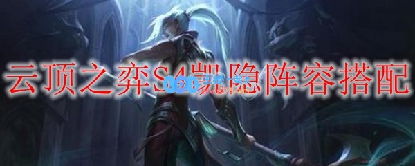 云顶之弈S4凯隐阵容搭配_LOL游戏攻略