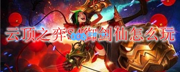 云顶之弈S4御剑仙怎么玩_LOL游戏攻略