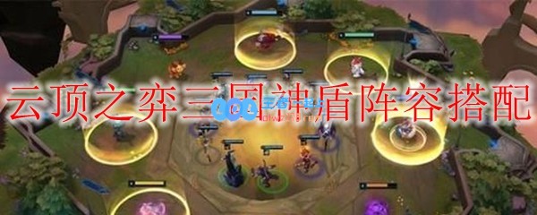 云顶之弈三国神盾阵容搭配_LOL游戏攻略