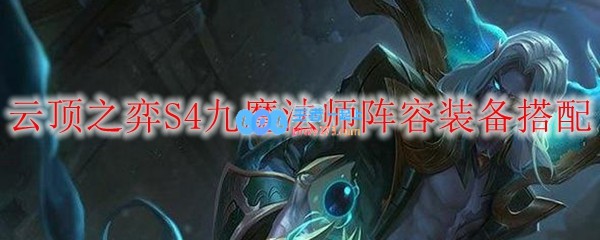 云顶之弈S4九魔法师阵容装备搭配_LOL游戏攻略