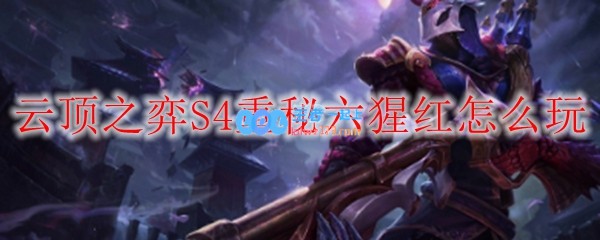 云顶之弈S4重秘六猩红怎么玩_LOL游戏攻略