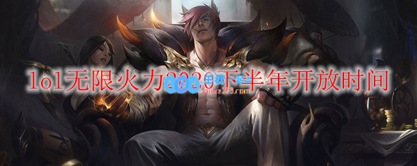 lol无限火力2020下半年开放时间_LOL游戏攻略