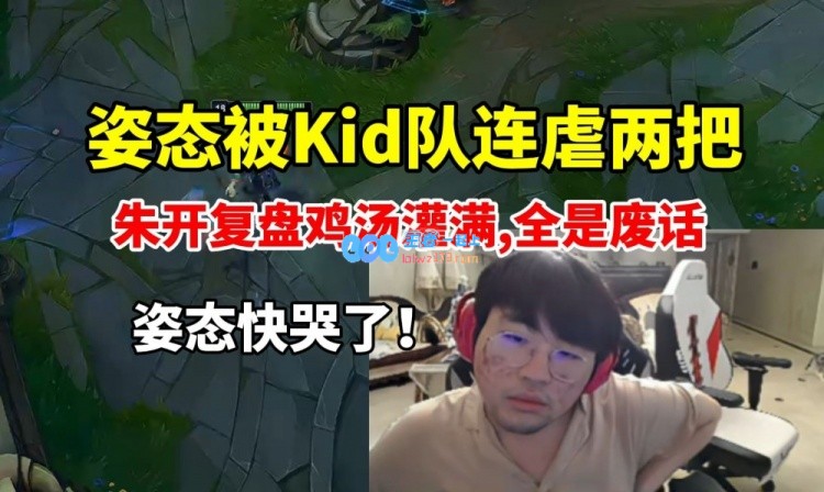 姿态被Kid队连虐两把朱开复盘鸡汤狂灌给姿态整的想哭