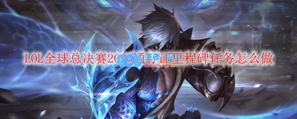 LOL全球总决赛2020通行证里程碑任务怎么做_LOL游戏攻略