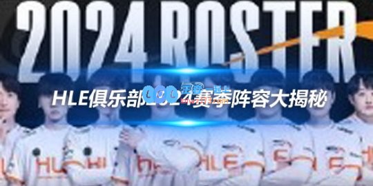 HLE俱乐部2024赛季阵容大揭秘星光熠熠新老结合
