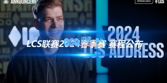 LCS联赛2024春季赛赛程公布BO1赛制再燃激情
