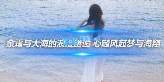 余霜与大海的浪漫邂逅心随风起梦与海翔
