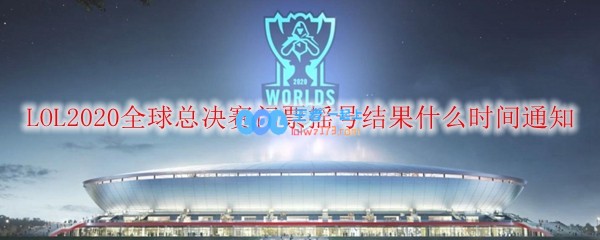 LOL2020全球总决赛门票摇号结果什么时间通知_LOL游戏攻略