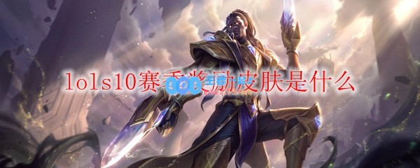 lols10赛季奖励皮肤是什么_LOL游戏攻略