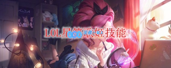 LOL星籁歌姬技能_LOL游戏攻略