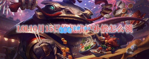 LOL10月15日停机维护补偿怎么领_LOL游戏攻略