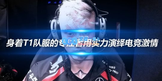 Rekkles身着T1队服的专注者用实力演绎电竞激情
