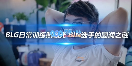 BLG日常训练照曝光Bin选手的圆润之谜
