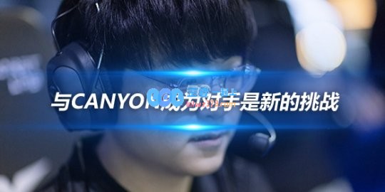 ShowMaker与Canyon成为对手是新的挑战
