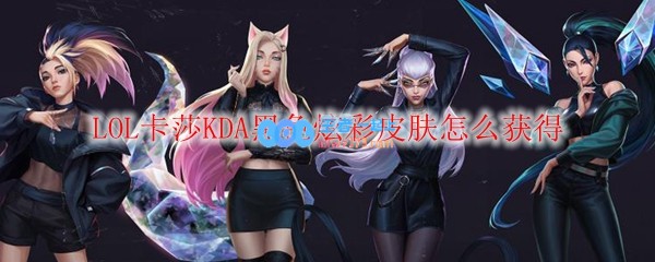 LOL卡莎KDA黑色炫彩皮肤怎么获得_LOL游戏攻略