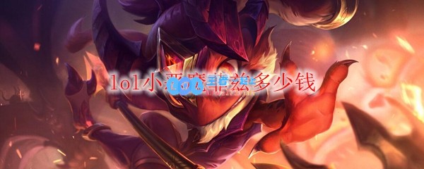 lol小恶魔菲兹多少钱_LOL游戏攻略