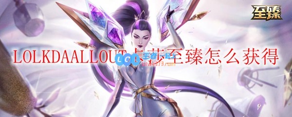 LOLKDAALLOUT卡莎至臻怎么获得_LOL游戏攻略