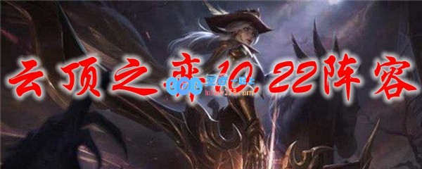 云顶之弈10.22阵容_LOL游戏攻略